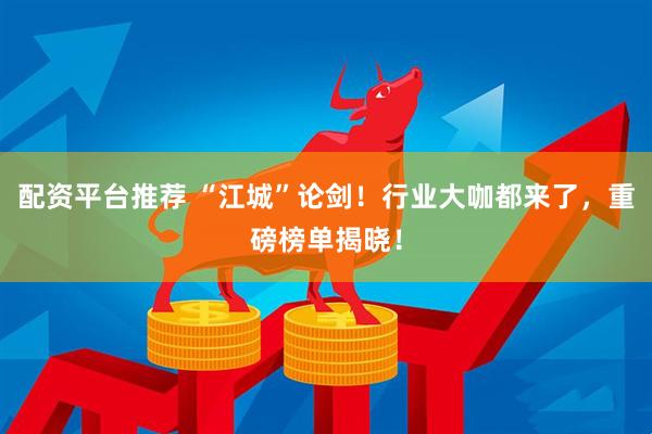 配资平台推荐 “江城”论剑！行业大咖都来了，重磅榜单揭晓！