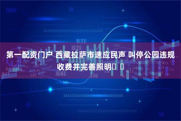 第一配资门户 西藏拉萨市速应民声 叫停公园违规收费并完善照明​​