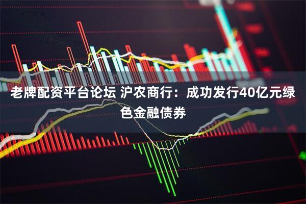 老牌配资平台论坛 沪农商行：成功发行40亿元绿色金融债券