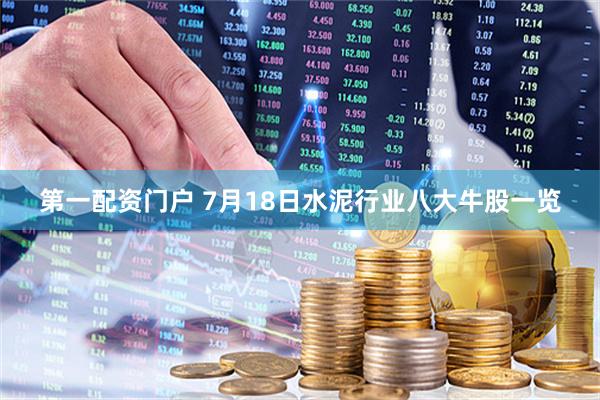 第一配资门户 7月18日水泥行业八大牛股一览