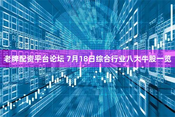 老牌配资平台论坛 7月18日综合行业八大牛股一览