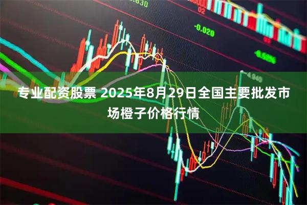 专业配资股票 2025年8月29日全国主要批发市场橙子价格行情