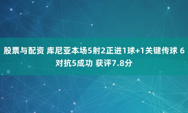 股票与配资 库尼亚本场5射2正进1球+1关键传球 6对抗5成功 获评7.8分