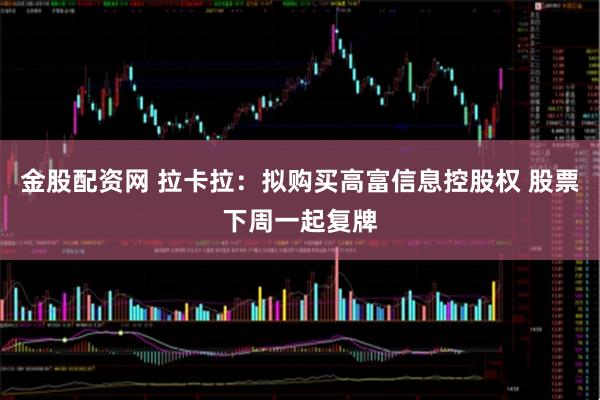 金股配资网 拉卡拉：拟购买高富信息控股权 股票下周一起复牌